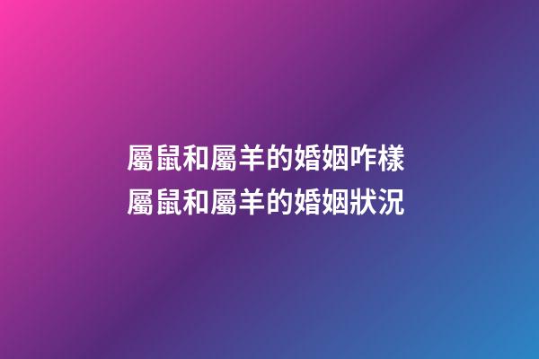 屬鼠和屬羊的婚姻咋樣 屬鼠和屬羊的婚姻狀況-第1張-觀點(diǎn)-玄機(jī)派